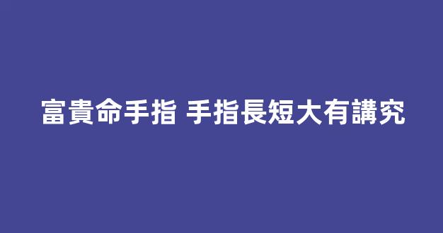 富貴命手指 手指長短大有講究